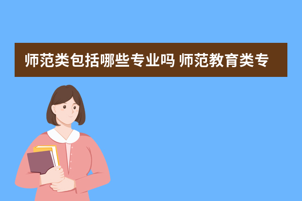 师范类包括哪些专业吗 师范教育类专业有哪些专业